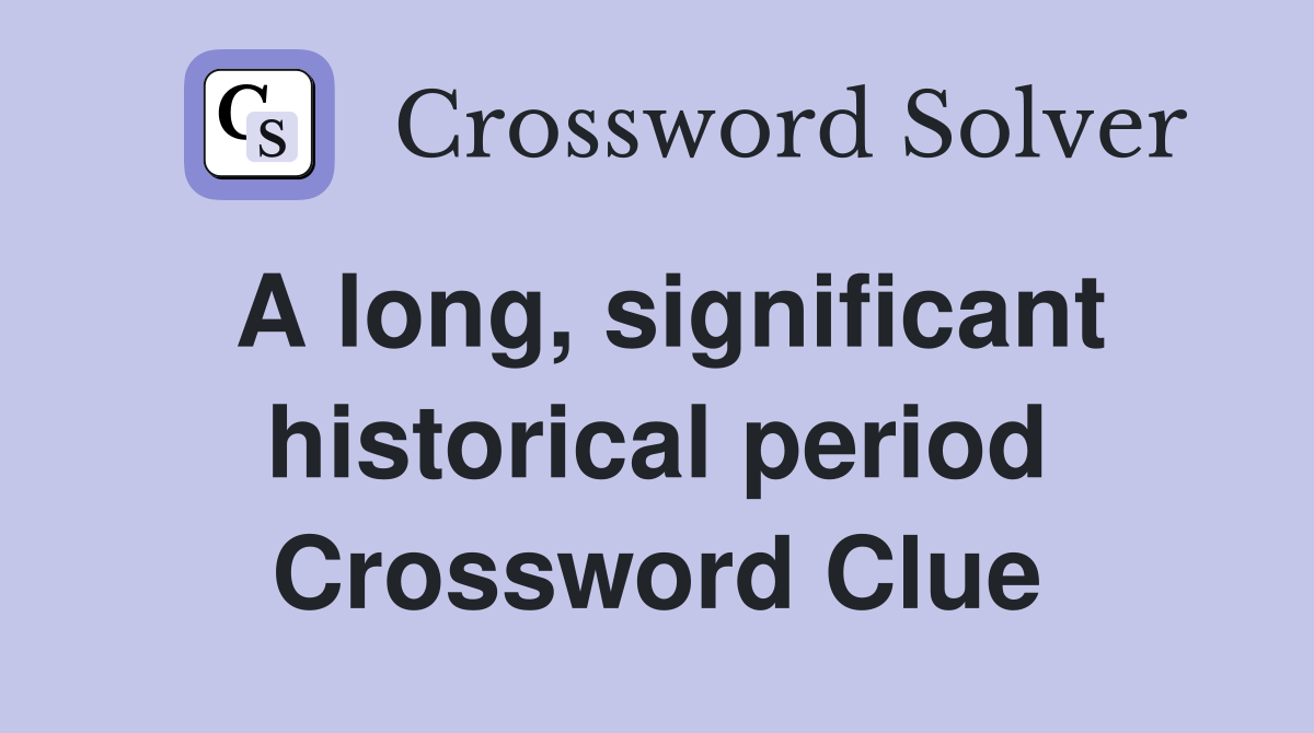 A long, significant historical period Crossword Clue Answers